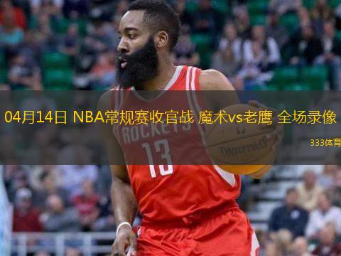  04月14日 NBA常規(guī)賽收官戰(zhàn) 魔術vs老鷹 全場錄像