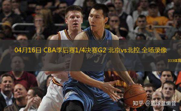 04月16日 CBA季后賽1/4決賽G2 北京vs北控 全場(chǎng)錄像