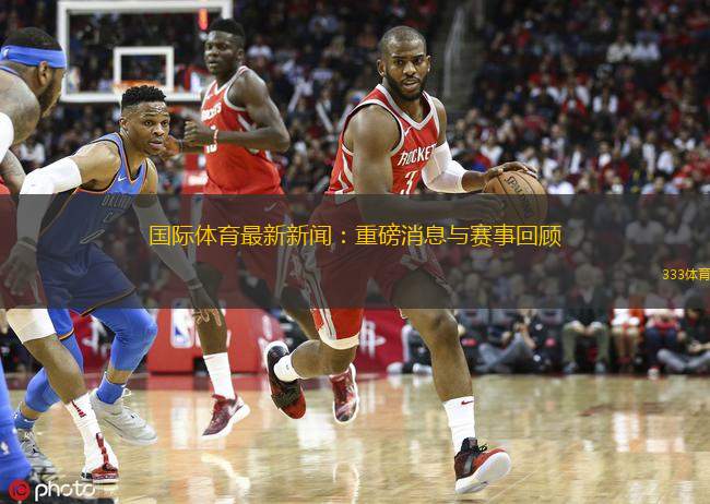  國際體育最新新聞：重磅消息與賽事回顧
