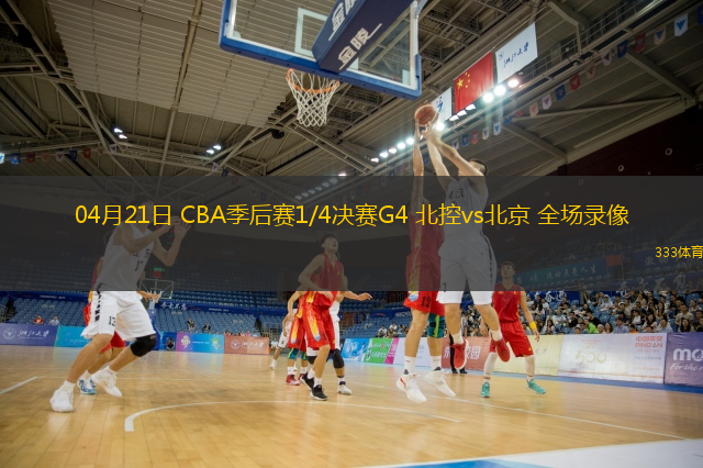  04月21日 CBA季后賽1/4決賽G4 北控vs北京 全場錄像