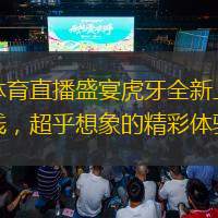  體育直播盛宴虎牙全新上線，超乎想象的精彩體驗