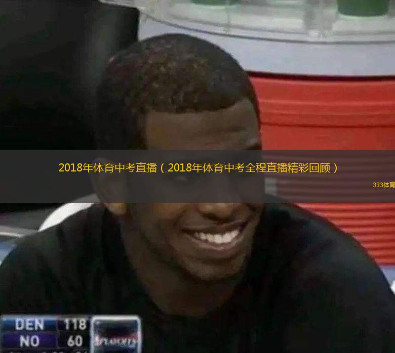  2018年體育中考直播（2018年體育中考全程直播精彩回顧）