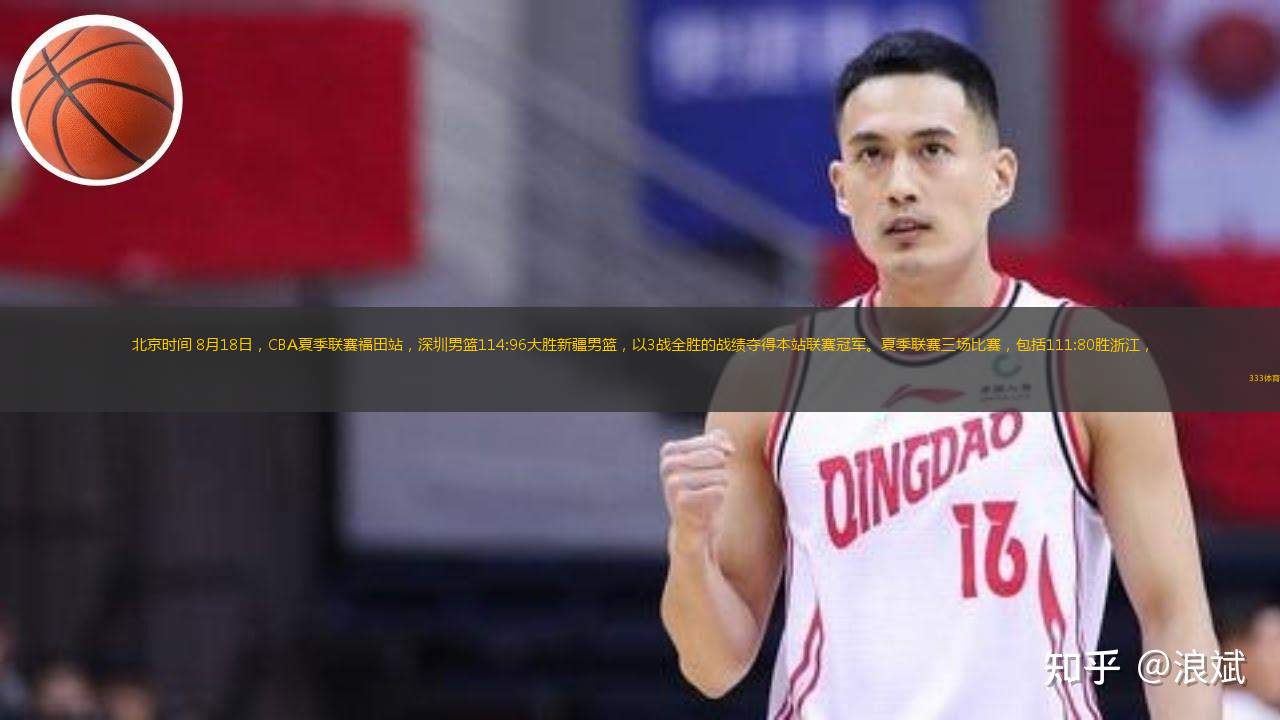  北京時間 8月18日，CBA夏季聯(lián)賽福田站，深圳男籃114:96大勝新疆男籃，以3戰(zhàn)全勝的戰(zhàn)績奪得本站聯(lián)賽冠軍。夏季聯(lián)賽三場比賽，包括111:80勝浙江，