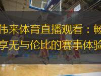  偉來(lái)體育直播觀看：暢享無(wú)與倫比的賽事體驗(yàn)
