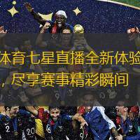  體育七星直播全新體驗，盡享賽事精彩瞬間