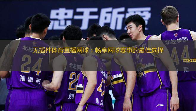  無插件體育直播網(wǎng)球：暢享網(wǎng)球賽事的最佳選擇
