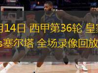 05月14日 西甲第36輪 皇家社會(huì)vs塞爾塔 全場(chǎng)錄像回放