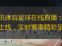  騰訊體育足球在線直播：全新上線，實時賽事精彩呈現(xiàn)