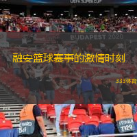  融安籃球賽事的激情時刻