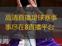  高清直播足球賽事盡在8直播平臺