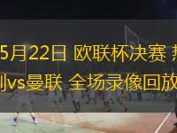05月22日 歐聯(lián)杯決賽 熱刺vs曼聯(lián) 全場(chǎng)錄像回放