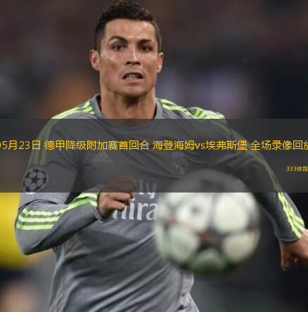 05月23日 德甲降級(jí)附加賽首回合 海登海姆vs埃弗斯堡 全場(chǎng)錄像回放
