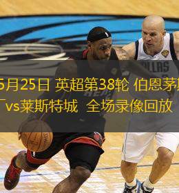 05月25日 英超第38輪 伯恩茅斯vs萊斯特城  全場(chǎng)錄像回放