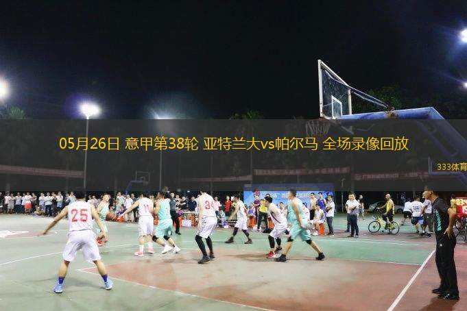 05月26日 意甲第38輪 亞特蘭大vs帕爾馬 全場(chǎng)錄像回放