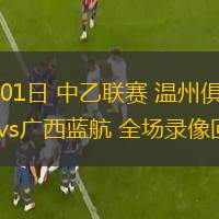 06月01日 中乙聯(lián)賽 溫州俱樂部中胤vs廣西藍(lán)航 全場錄像回放