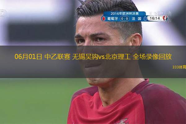 06月01日 中乙聯(lián)賽 無錫吳鉤vs北京理工 全場錄像回放