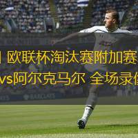  02月21日 歐聯(lián)杯淘汰賽附加賽次回合 加拉塔薩雷vs阿爾克馬爾 全場(chǎng)錄像回放