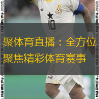  聚體育直播：全方位聚焦精彩體育賽事