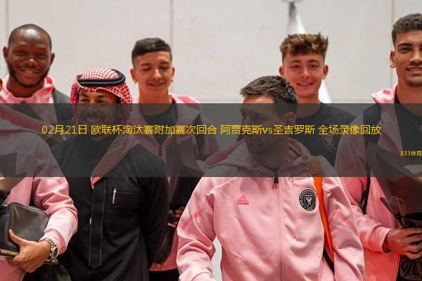  02月21日 歐聯(lián)杯淘汰賽附加賽次回合 阿賈克斯vs圣吉羅斯 全場(chǎng)錄像回放