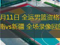 06月11日 全運(yùn)男籃資格賽 河南vs新疆 全場錄像回放