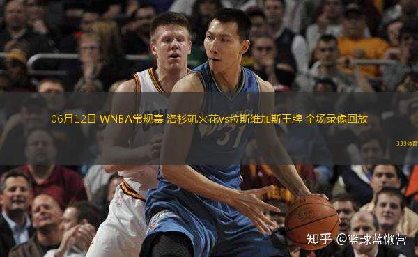 06月12日 WNBA常規(guī)賽 洛杉磯火花vs拉斯維加斯王牌 全場錄像回放