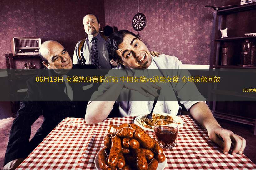 06月13日 女籃熱身賽臨沂站 中國女籃vs波黑女籃 全場錄像回放