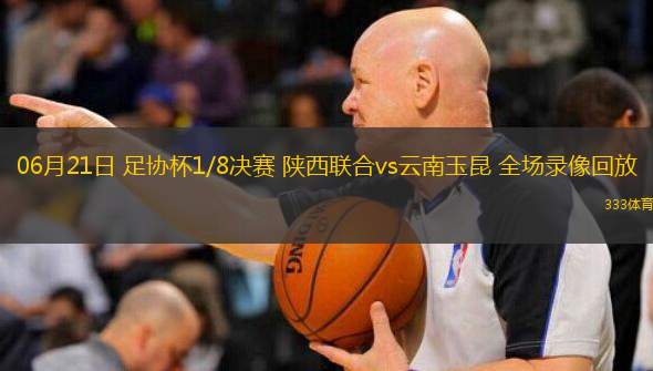 06月21日 足協(xié)杯1/8決賽 陜西聯(lián)合vs云南玉昆 全場(chǎng)錄像回放