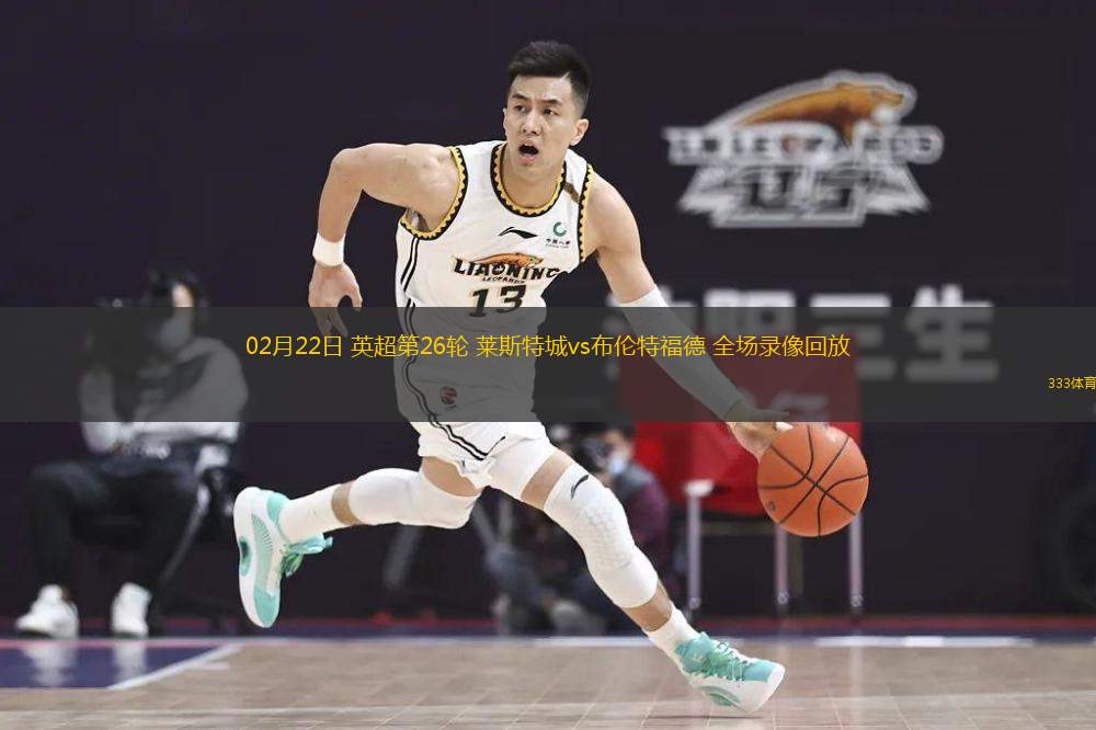  02月22日 英超第26輪 萊斯特城vs布倫特福德 全場錄像回放