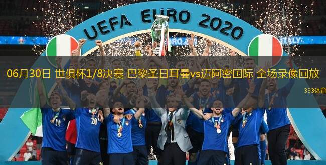 06月30日 世俱杯1/8決賽 巴黎圣日耳曼vs邁阿密國際 全場錄像回放