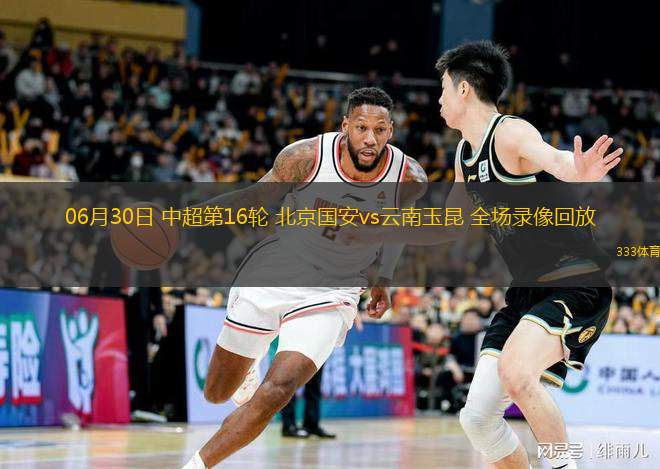 06月30日 中超第16輪 北京國安vs云南玉昆 全場錄像回放