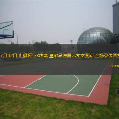 07月02日 世俱杯1/8決賽 皇家馬德里vs尤文圖斯 全場錄像回放