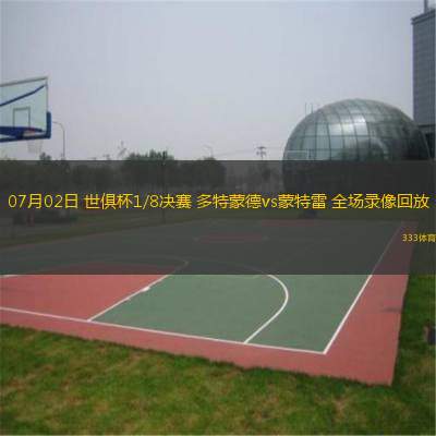 07月02日 世俱杯1/8決賽 多特蒙德vs蒙特雷 全場錄像回放