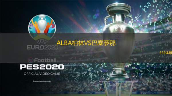  ALBA柏林VS巴塞羅那