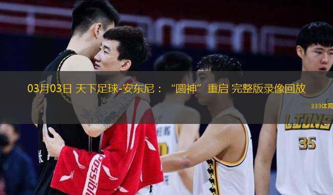  03月03日 天下足球-安東尼：“圓神”重啟 完整版錄像回放