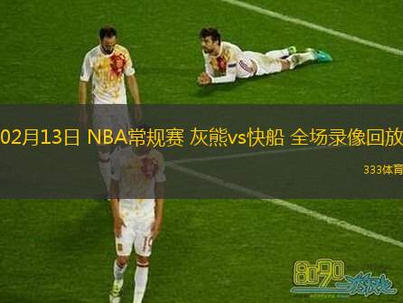  02月13日 NBA常規(guī)賽 灰熊vs快船 全場(chǎng)錄像回放