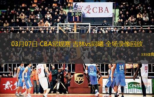  03月07日 CBA常規(guī)賽 吉林vs同曦 全場(chǎng)錄像回放