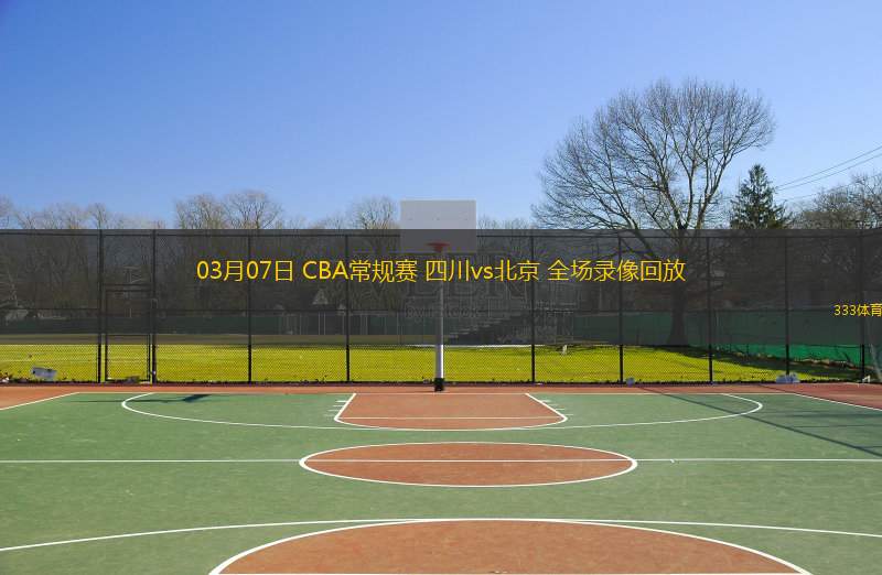  03月07日 CBA常規(guī)賽 四川vs北京 全場(chǎng)錄像回放