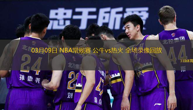  03月09日 NBA常規(guī)賽 公牛vs熱火 全場錄像回放