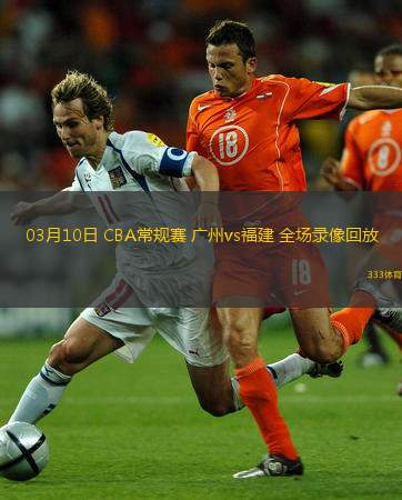  03月10日 CBA常規(guī)賽 廣州vs福建 全場(chǎng)錄像回放