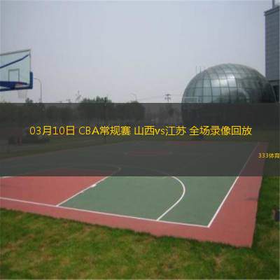  03月10日 CBA常規(guī)賽 山西vs江蘇 全場錄像回放