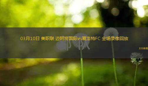  03月10日 美職聯(lián) 邁阿密國際vs夏洛特FC 全場錄像回放