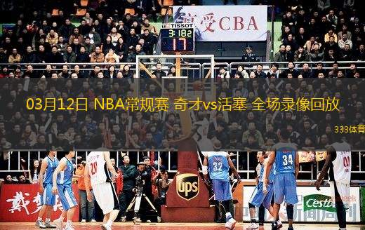  03月12日 NBA常規(guī)賽 奇才vs活塞 全場(chǎng)錄像回放