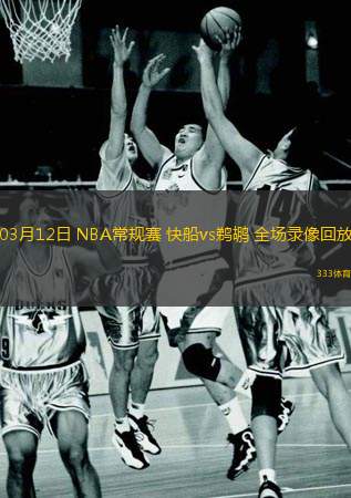  03月12日 NBA常規(guī)賽 快船vs鵜鶘 全場(chǎng)錄像回放