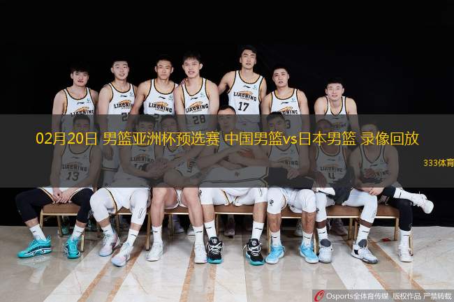  02月20日 男籃亞洲杯預(yù)選賽 中國男籃vs日本男籃 錄像回放