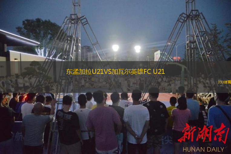  東孟加拉U21VS加瓦爾英雄FC U21