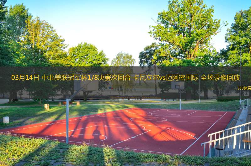  03月14日 中北美聯(lián)冠軍杯1/8決賽次回合 卡瓦立爾vs邁阿密國際 全場錄像回放