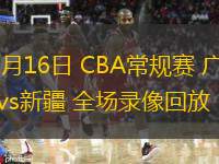  03月16日 CBA常規(guī)賽 廣州vs新疆 全場錄像回放