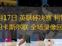  03月17日 英聯(lián)杯決賽 利物浦vs紐卡斯?fàn)柭?lián) 全場錄像回放