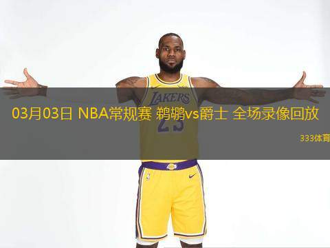  03月03日 NBA常規(guī)賽 鵜鶘vs爵士 全場(chǎng)錄像回放