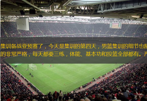  中國(guó)男籃國(guó)家隊(duì)已經(jīng)開始集訓(xùn)備戰(zhàn)亞預(yù)賽了，今天是集訓(xùn)的第四天，男籃集訓(xùn)的細(xì)節(jié)也隨之曝光！據(jù)媒體人透露，本場(chǎng)國(guó)家隊(duì)集訓(xùn)郭士強(qiáng)抓的非常嚴(yán)格，每天都要三練，體能、基本功和投籃全部都有。嚴(yán)抓全體球員的精氣神，要